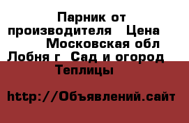 Парник от производителя › Цена ­ 2 625 - Московская обл., Лобня г. Сад и огород » Теплицы   